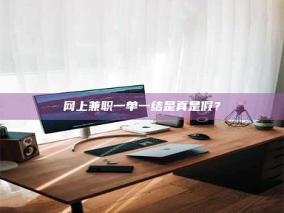 延边网上兼职一单一结是真是假？