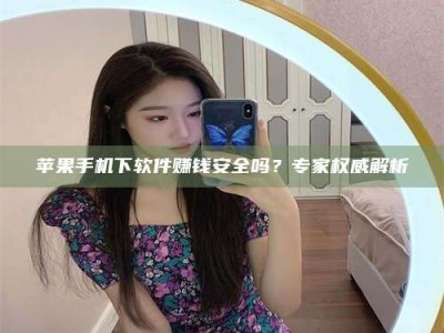 延边苹果手机下软件赚钱安全吗？专家权威解析