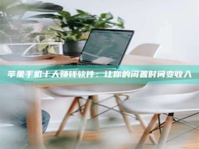 延边苹果手机十大赚钱软件：让你的闲置时间变收入