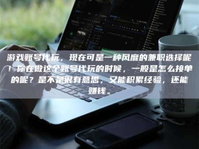 延边游戏账号代玩，现在可是一种风靡的兼职选择呢！你在做这个账号代玩的时候，一般是怎么接单的呢？是不是很有意思，又能积累经验，还能赚钱。