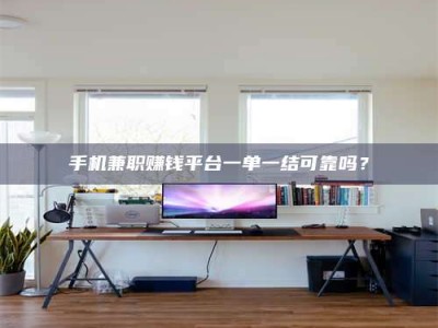 延边手机兼职赚钱平台一单一结可靠吗？