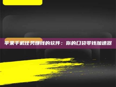 延边苹果手机任务赚钱的软件：你的口袋零钱加速器