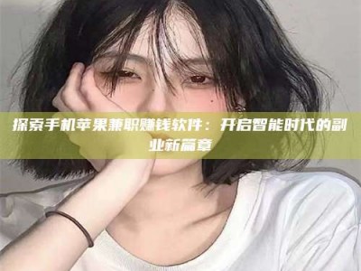 延边探索手机苹果兼职赚钱软件：开启智能时代的副业新篇章