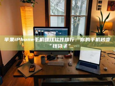 延边苹果iPhone手机赚钱软件排行：你的手机秒变“钱袋子”
