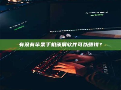 延边有没有苹果手机锁屏软件可以赚钱？