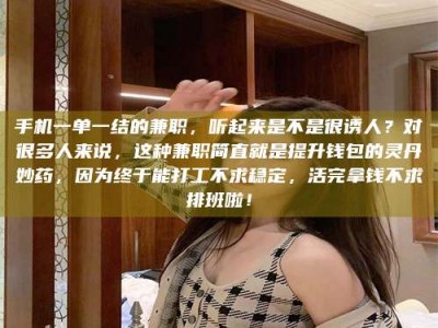 延边手机一单一结的兼职，听起来是不是很诱人？对很多人来说，这种兼职简直就是提升钱包的灵丹妙药，因为终于能打工不求稳定，活完拿钱不求排班啦！