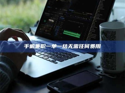 延边手机兼职一单一结无需任何费用