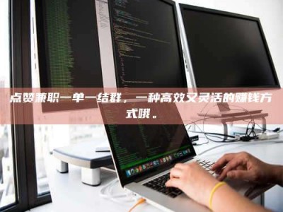 延边点赞兼职一单一结群，一种高效又灵活的赚钱方式哦。