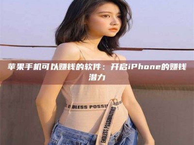 延边苹果手机可以赚钱的软件：开启iPhone的赚钱潜力