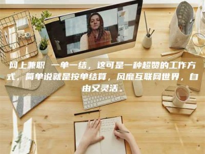 延边网上兼职 一单一结，这可是一种超赞的工作方式，简单说就是按单结算，风靡互联网世界，自由又灵活。