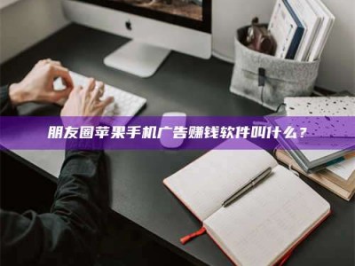 延边朋友圈苹果手机广告赚钱软件叫什么？