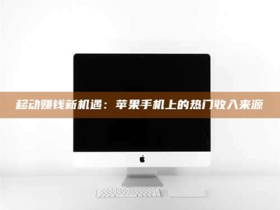 延边移动赚钱新机遇：苹果手机上的热门收入来源