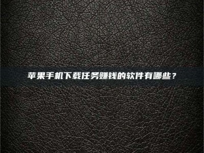 延边苹果手机下载任务赚钱的软件有哪些？