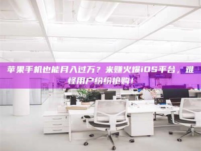 延边苹果手机也能月入过万？米赚火爆iOS平台，难怪用户纷纷抢购！