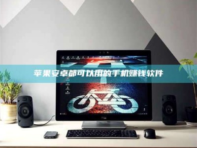 延边苹果安卓都可以用的手机赚钱软件