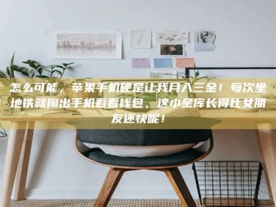 延边怎么可能，苹果手机硬是让我月入三金！每次坐地铁就掏出手机看看钱包，这小金库长得比女朋友还快呢！