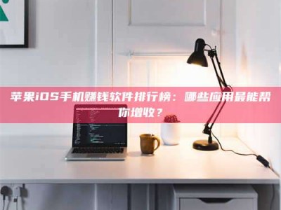 延边苹果iOS手机赚钱软件排行榜：哪些应用最能帮你增收？