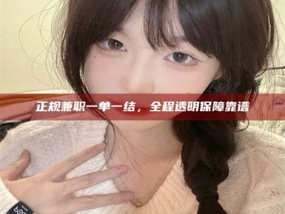 延边正规兼职一单一结，全程透明保障靠谱