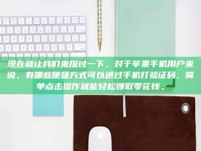 延边现在就让我们来探讨一下，对于苹果手机用户来说，有哪些便捷方式可以通过手机打验证码、简单点击操作就能轻松赚取零花钱。