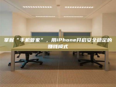 延边掌握“手机管家”，用iPhone开启安全稳定的赚钱模式