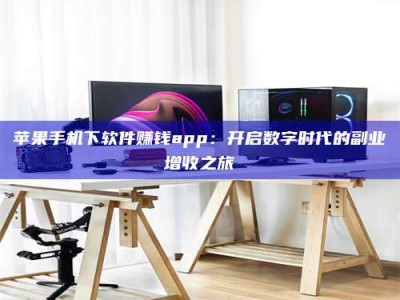 延边苹果手机下软件赚钱app：开启数字时代的副业增收之旅