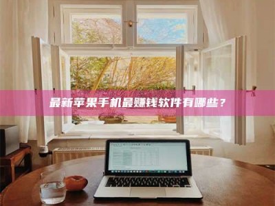 延边最新苹果手机最赚钱软件有哪些？